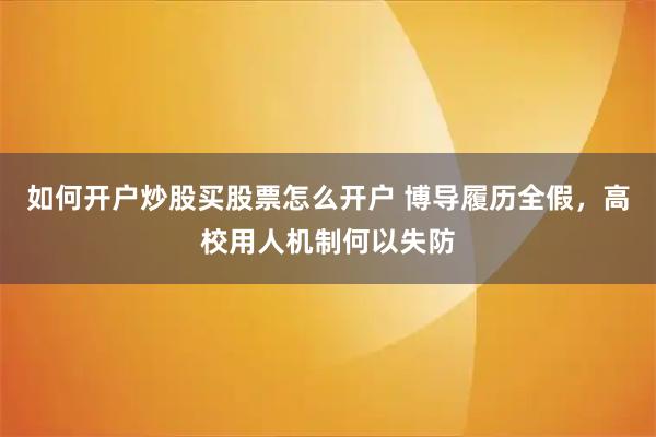 如何开户炒股买股票怎么开户 博导履历全假，高校用人机制何以失防